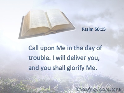Call upon Me in the day of trouble. I will deliver you, and you shall glorify Me.